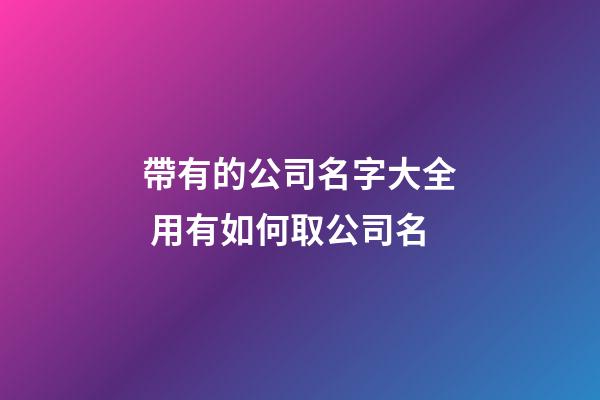 帶有的公司名字大全 用有如何取公司名-第1張-公司起名-玄機派